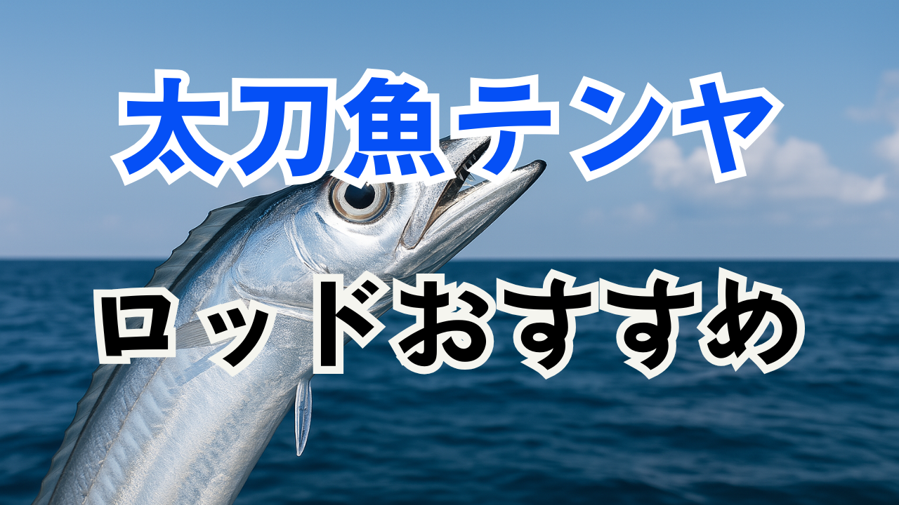 太刀魚テンヤロッドの価格帯別おすすめから代用まで一挙ご紹介